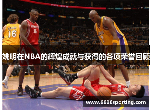 姚明在NBA的辉煌成就与获得的各项荣誉回顾
