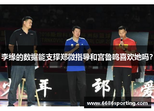 李缘的数据能支撑郑微指导和宫鲁鸣喜欢她吗？